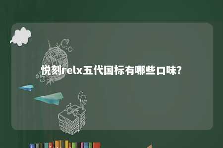 悦刻relx五代国标有哪些口味
？ 